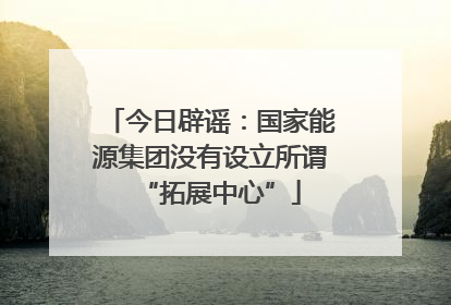 今日辟谣：国家能源集团没有设立所谓“拓展中心”