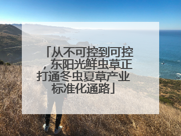 从不可控到可控，东阳光鲜虫草正打通冬虫夏草产业标准化通路