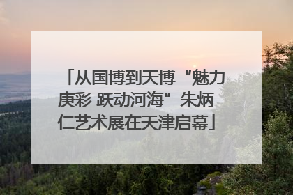 从国博到天博“魅力庚彩 跃动河海”朱炳仁艺术展在天津启幕