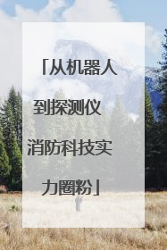 从机器人到探测仪 消防科技实力圈粉