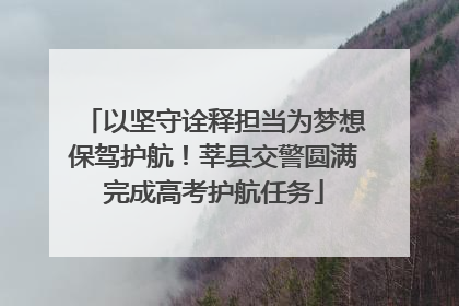 以坚守诠释担当为梦想保驾护航！莘县交警圆满完成高考护航任务
