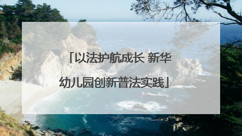 以法护航成长 新华幼儿园创新普法实践