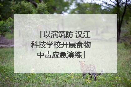 以演筑防 汉江科技学校开展食物中毒应急演练