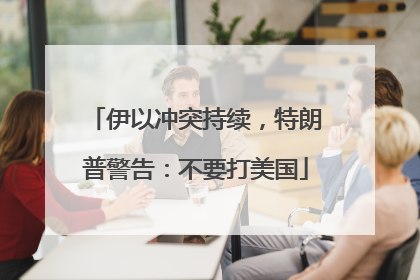 伊以冲突持续，特朗普警告：不要打美国