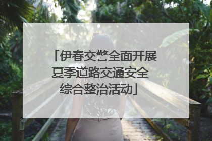 伊春交警全面开展 夏季道路交通安全综合整治活动