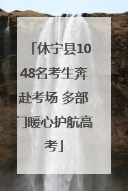 休宁县1048名考生奔赴考场 多部门暖心护航高考