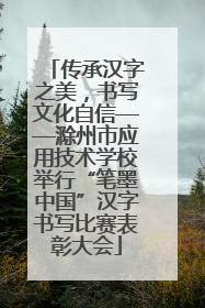 传承汉字之美，书写文化自信——滁州市应用技术学校举行“笔墨中国”汉字书写比赛表彰大会