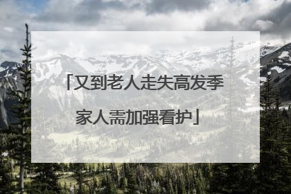 又到老人走失高发季 家人需加强看护