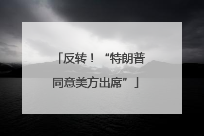 反转！“特朗普同意美方出席”