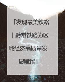 发现最美铁路丨黔常铁路为区域经济高质量发展赋能