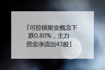 可控核聚变概念下跌0.80%，主力资金净流出43股