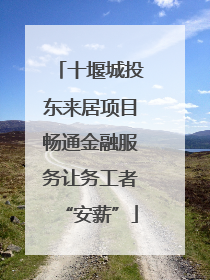 十堰城投东来居项目畅通金融服务让务工者“安薪”