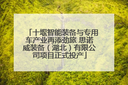 十堰智能装备与专用车产业再添劲旅 思诺威装备（湖北）有限公司项目正式投产
