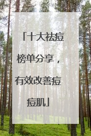 十大祛痘榜单分享，有效改善痘痘肌