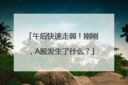 午后快速走弱！刚刚，A股发生了什么？