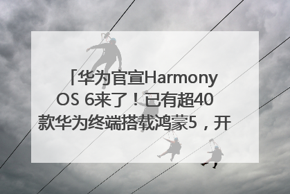 华为官宣HarmonyOS 6来了！已有超40款华为终端搭载鸿蒙5，开发者突破800万