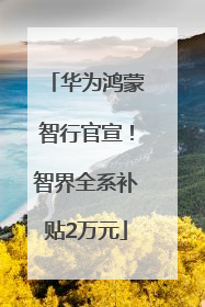 华为鸿蒙智行官宣！智界全系补贴2万元