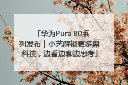 华为Pura 80系列发布｜小艺解锁更多黑科技，边看边聊边思考