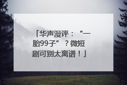 华声漫评：“一胎99子”？微短剧可别太离谱！