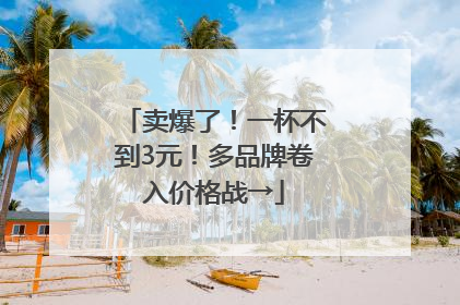 卖爆了！一杯不到3元！多品牌卷入价格战→