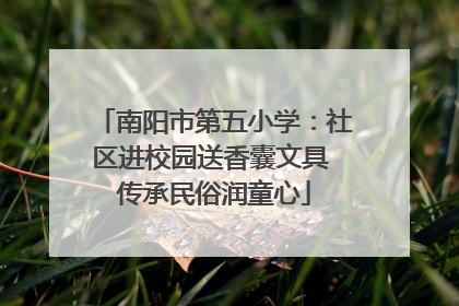 南阳市第五小学：社区进校园送香囊文具 传承民俗润童心