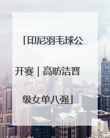 印尼羽毛球公开赛｜高昉洁晋级女单八强