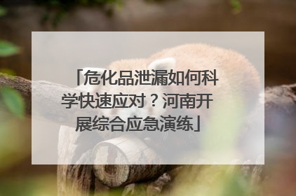 危化品泄漏如何科学快速应对？河南开展综合应急演练