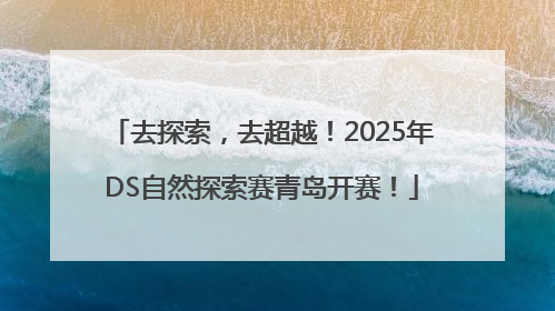去探索，去超越！2025年DS自然探索赛青岛开赛！