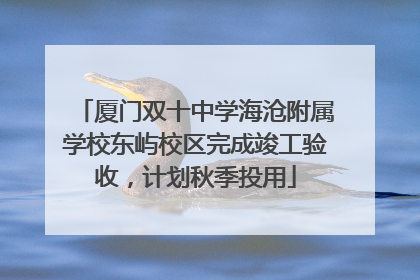 厦门双十中学海沧附属学校东屿校区完成竣工验收，计划秋季投用