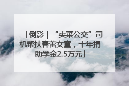 倒影｜“卖菜公交”司机帮扶春蕾女童，十年捐助学金2.5万元