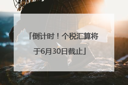倒计时！个税汇算将于6月30日截止
