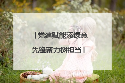 党建赋能添绿意 先锋聚力树担当