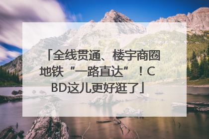 全线贯通、楼宇商圈地铁“一路直达”！CBD这儿更好逛了