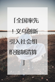 全国率先！义乌创新引入社会组织强制清算