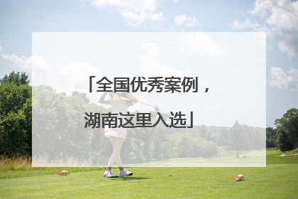 全国优秀案例，湖南这里入选