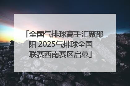 全国气排球高手汇聚邵阳 2025气排球全国联赛西南赛区启幕