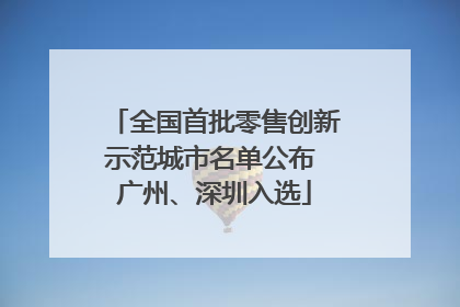 全国首批零售创新示范城市名单公布 广州、深圳入选