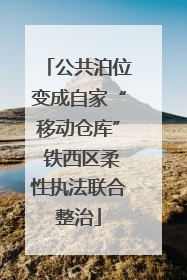 公共泊位变成自家“移动仓库” 铁西区柔性执法联合整治