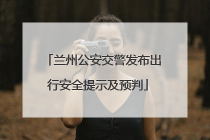 兰州公安交警发布出行安全提示及预判