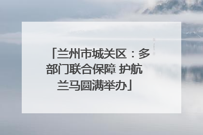 兰州市城关区：多部门联合保障 护航兰马圆满举办