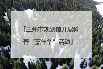 兰州市规划馆开展科普“嘉年华”活动