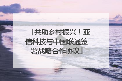 共助乡村振兴！亚信科技与中国联通签署战略合作协议
