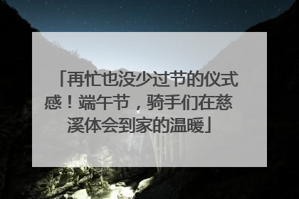 再忙也没少过节的仪式感！端午节，骑手们在慈溪体会到家的温暖