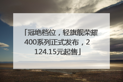 冠绝档位，轻旗舰荣耀400系列正式发布，2124.15元起售