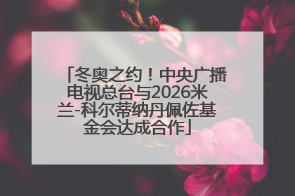 冬奥之约！中央广播电视总台与2026米兰-科尔蒂纳丹佩佐基金会达成合作