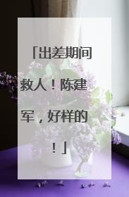 出差期间救人！陈建军，好样的！