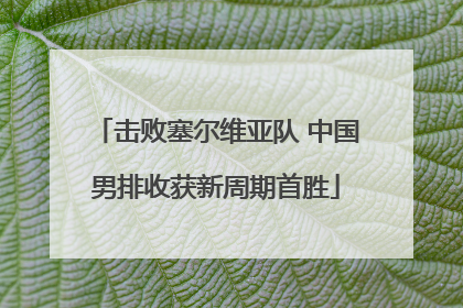 击败塞尔维亚队 中国男排收获新周期首胜