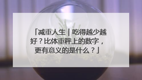 减重人生｜吃得越少越好？比体重秤上的数字，更有意义的是什么？