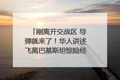 刚离开交战区 导弹就来了！华人讲述飞离巴基斯坦惊险经历｜封面头条