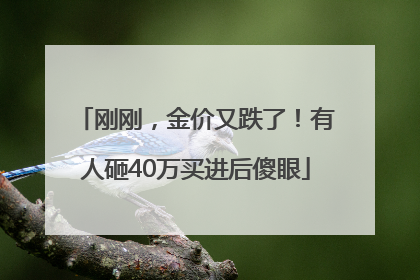刚刚，金价又跌了！有人砸40万买进后傻眼
